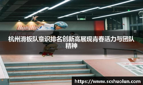 杭州滑板队意识排名创新高展现青春活力与团队精神