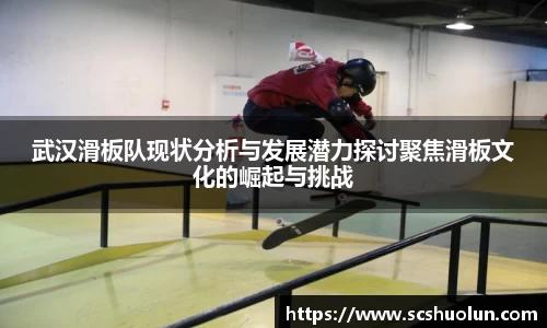 武汉滑板队现状分析与发展潜力探讨聚焦滑板文化的崛起与挑战